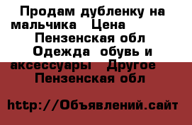 Продам дубленку на мальчика › Цена ­ 1 500 - Пензенская обл. Одежда, обувь и аксессуары » Другое   . Пензенская обл.